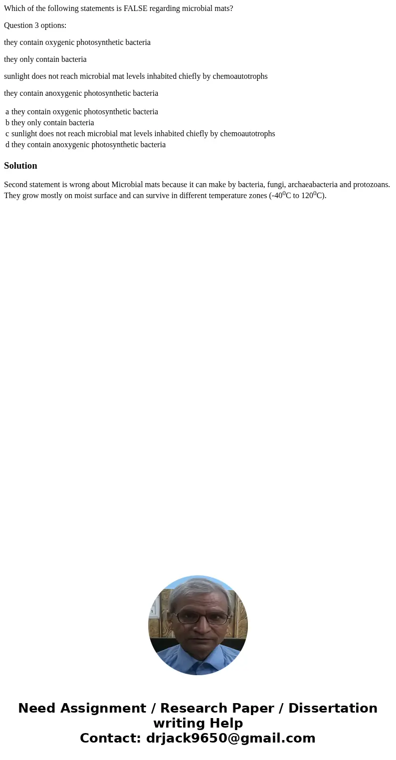Which of the following statements is FALSE regarding microbial mats? Question 3 options: they contain oxygenic photosynthetic bacteria they only contain bacteri Which of the following statements is FALSE regarding microbial mats? Question 3 options: they contain oxygenic photosynthetic bacteria they only contain bacteri