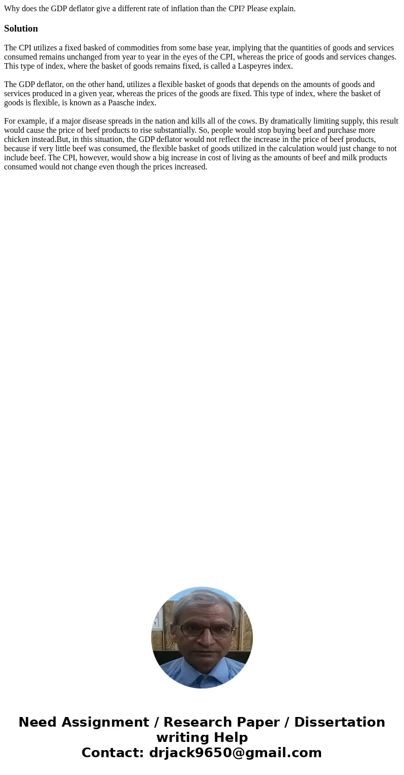Why does the GDP deflator give a different rate of inflation than the CPI? Please explain.SolutionThe CPI utilizes a fixed basked of commodities from some base  Why does the GDP deflator give a different rate of inflation than the CPI? Please explain.SolutionThe CPI utilizes a fixed basked of commodities from some base