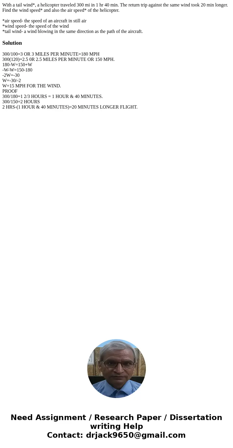 With a tail wind*, a helicopter traveled 300 mi in 1 hr 40 min. The return trip against the same wind took 20 min longer. Find the wind speed* and also the air  With a tail wind*, a helicopter traveled 300 mi in 1 hr 40 min. The return trip against the same wind took 20 min longer. Find the wind speed* and also the air