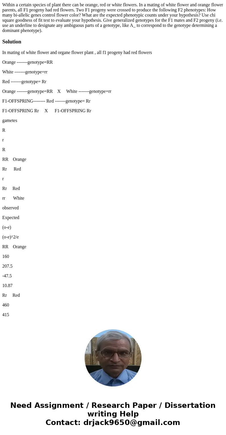 Within a certain species of plant there can be orange, red or white flowers. In a mating of white flower and orange flower parents, all F1 progeny had red flow  Within a certain species of plant there can be orange, red or white flowers. In a mating of white flower and orange flower parents, all F1 progeny had red flow