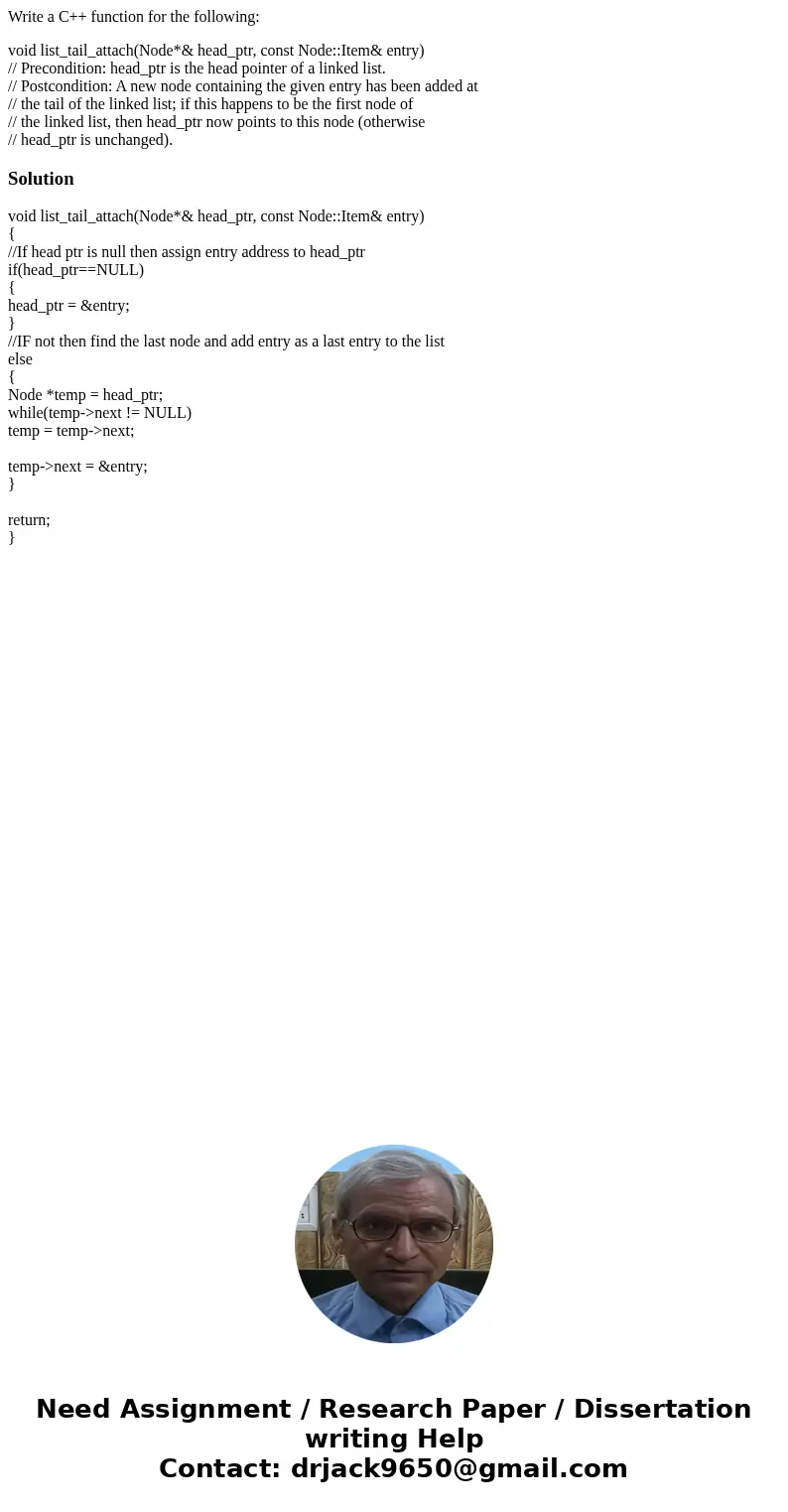 Write a C++ function for the following: void list_tail_attach(Node*& head_ptr, const Node::Item& entry) // Precondition: head_ptr is the head pointer of Write a C++ function for the following: void list_tail_attach(Node*& head_ptr, const Node::Item& entry) // Precondition: head_ptr is the head pointer of