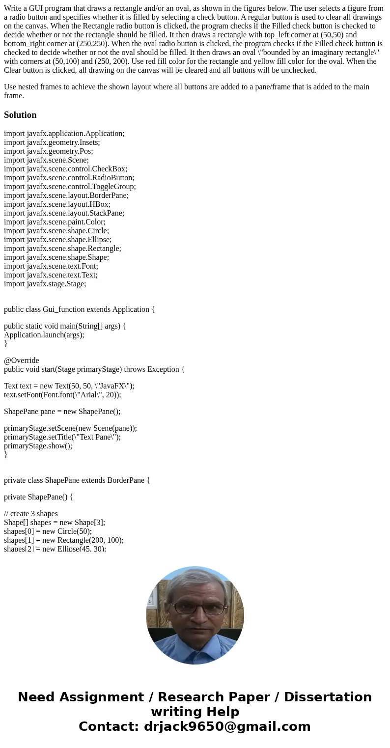 Write a GUI program that draws a rectangle and/or an oval, as shown in the figures below. The user selects a figure from a radio button and specifies whether it Write a GUI program that draws a rectangle and/or an oval, as shown in the figures below. The user selects a figure from a radio button and specifies whether it