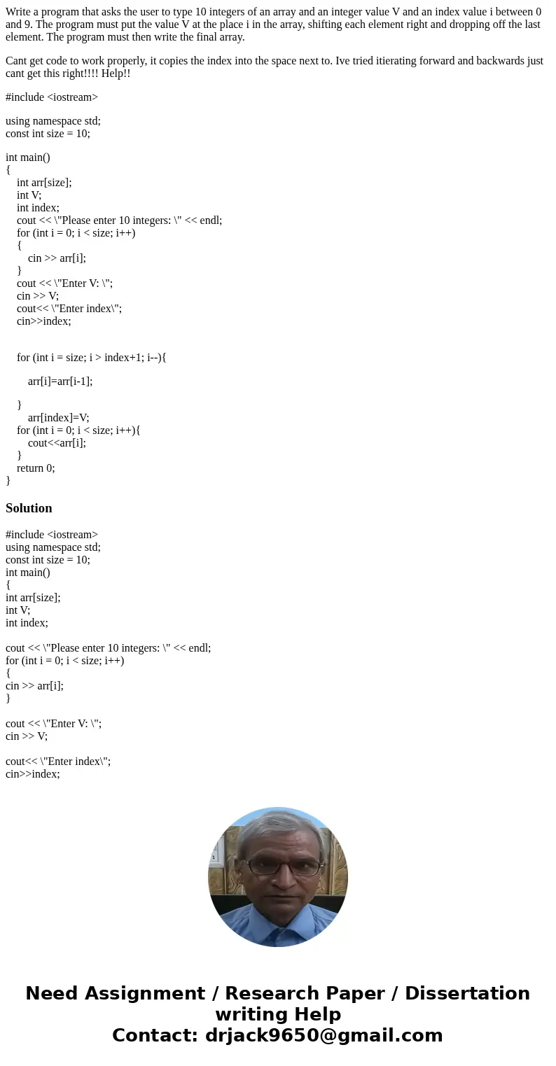 Write a program that asks the user to type 10 integers of an array and an integer value V and an index value i between 0 and 9. The program must put the value V Write a program that asks the user to type 10 integers of an array and an integer value V and an index value i between 0 and 9. The program must put the value V