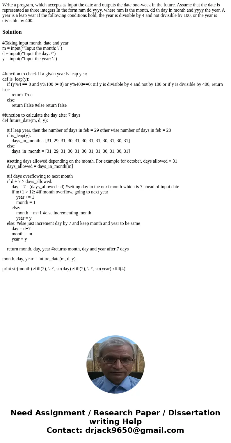 Write a program, which accepts as input the date and outputs the date one-week in the future. Assume that the date is represented as three integers In the form  Write a program, which accepts as input the date and outputs the date one-week in the future. Assume that the date is represented as three integers In the form