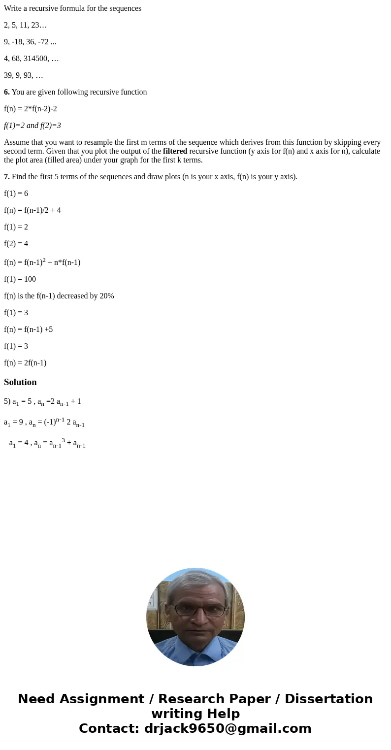 Write a recursive formula for the sequences 2, 5, 11, 23… 9, -18, 36, -72 ... 4, 68, 314500, … 39, 9, 93, … 6. You are given following recursive function f(n) = Write a recursive formula for the sequences 2, 5, 11, 23… 9, -18, 36, -72 ... 4, 68, 314500, … 39, 9, 93, … 6. You are given following recursive function f(n) =