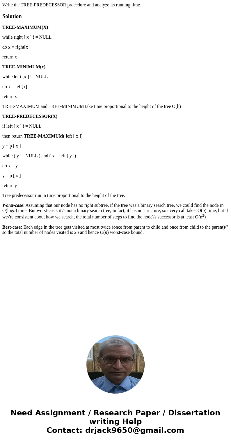 Write the TREE-PREDECESSOR procedure and analyze its running time.SolutionTREE-MAXIMUM(X) while right [ x ] ! = NULL do x = right[x] return x TREE-MINIMUM(x) wh