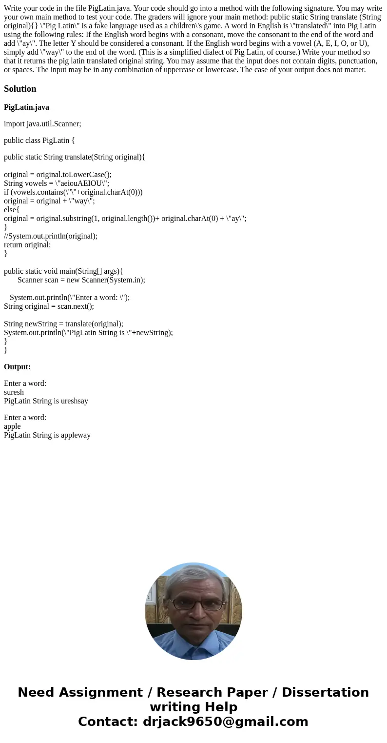 Write your code in the file PigLatin.java. Your code should go into a method with the following signature. You may write your own main method to test your code.