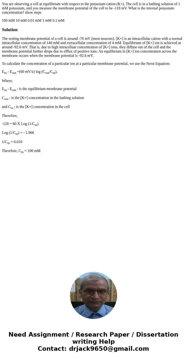 You are observing a cell at equilibrium with respect to the potassium cation (K+). The cell is in a bathing solution of 1 mM potassium, and you measure the memb You are observing a cell at equilibrium with respect to the potassium cation (K+). The cell is in a bathing solution of 1 mM potassium, and you measure the memb