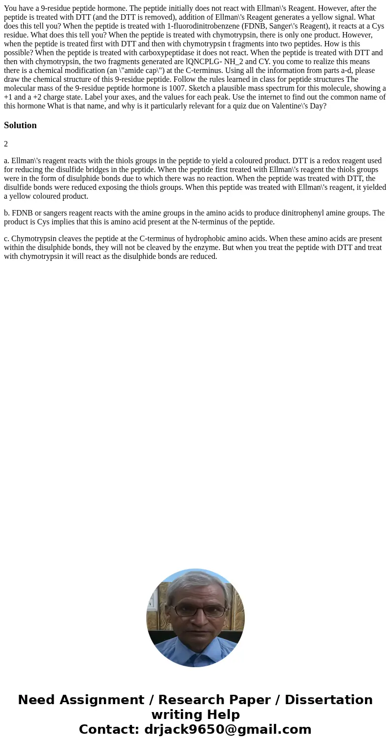  You have a 9-residue peptide hormone. The peptide initially does not react with Ellman\'s Reagent. However, after the peptide is treated with DTT (and the DTT 