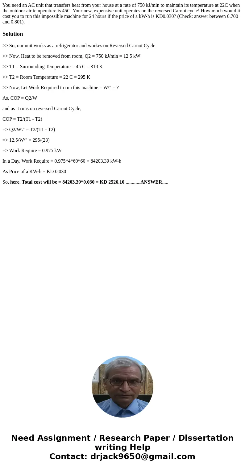 You need an AC unit that transfers heat from your house at a rate of 750 kJ/min to maintain its temperature at 22C when the outdoor air temperature is 45C. Your You need an AC unit that transfers heat from your house at a rate of 750 kJ/min to maintain its temperature at 22C when the outdoor air temperature is 45C. Your