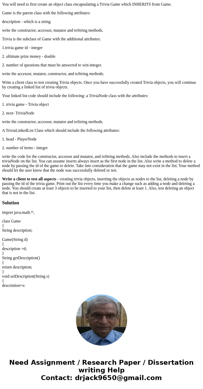You will need to first create an object class encapsulating a Trivia Game which INHERITS from Game. Game is the parent class with the following attributes: desc You will need to first create an object class encapsulating a Trivia Game which INHERITS from Game. Game is the parent class with the following attributes: desc
