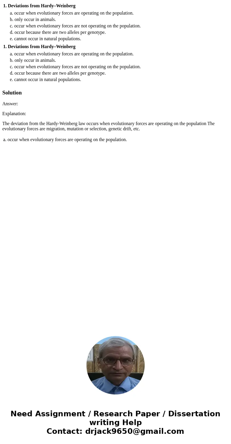  1. Deviations from Hardy–Weinberg a. occur when evolutionary forces are operating on the population. b. only occur in animals. c. occur when evolutionary force