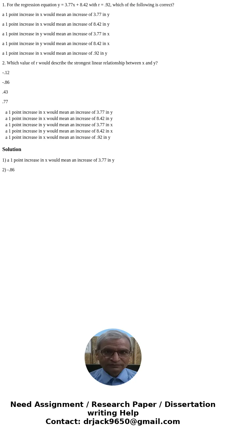 1. For the regression equation y = 3.77x + 8.42 with r = .92, which of the following is correct? a 1 point increase in x would mean an increase of 3.77 in y a 1 1. For the regression equation y = 3.77x + 8.42 with r = .92, which of the following is correct? a 1 point increase in x would mean an increase of 3.77 in y a 1