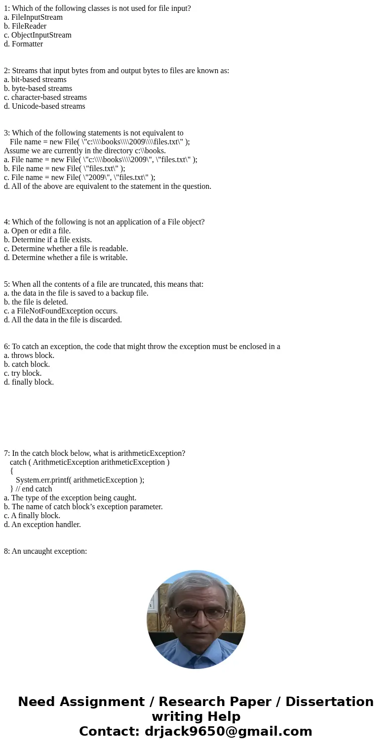 1: Which of the following classes is not used for file input? a. FileInputStream b. FileReader c. ObjectInputStream d. Formatter 2: Streams that input bytes fro 1: Which of the following classes is not used for file input? a. FileInputStream b. FileReader c. ObjectInputStream d. Formatter 2: Streams that input bytes fro