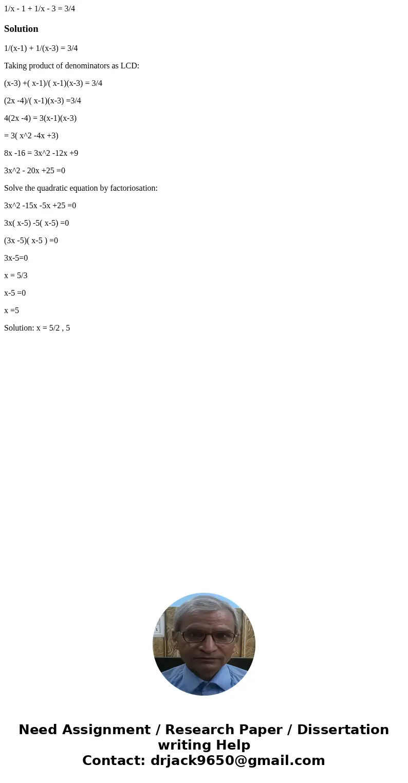 1/x - 1 + 1/x - 3 = 3/4Solution1/(x-1) + 1/(x-3) = 3/4 Taking product of denominators as LCD: (x-3) +( x-1)/( x-1)(x-3) = 3/4 (2x -4)/( x-1)(x-3) =3/4 4(2x -4)  1/x - 1 + 1/x - 3 = 3/4Solution1/(x-1) + 1/(x-3) = 3/4 Taking product of denominators as LCD: (x-3) +( x-1)/( x-1)(x-3) = 3/4 (2x -4)/( x-1)(x-3) =3/4 4(2x -4)