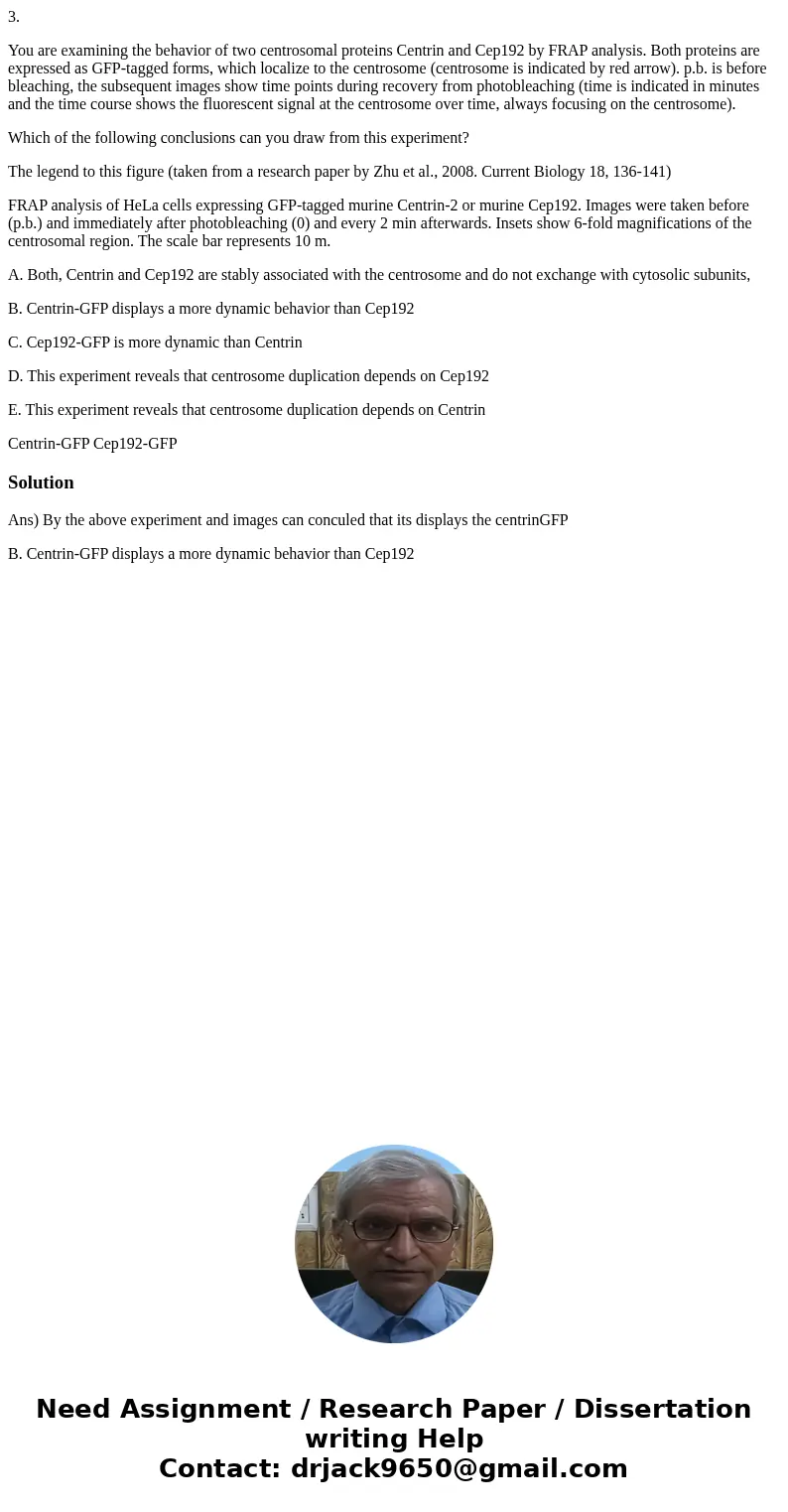 3. You are examining the behavior of two centrosomal proteins Centrin and Cep192 by FRAP analysis. Both proteins are expressed as GFP-tagged forms, which locali 3. You are examining the behavior of two centrosomal proteins Centrin and Cep192 by FRAP analysis. Both proteins are expressed as GFP-tagged forms, which locali