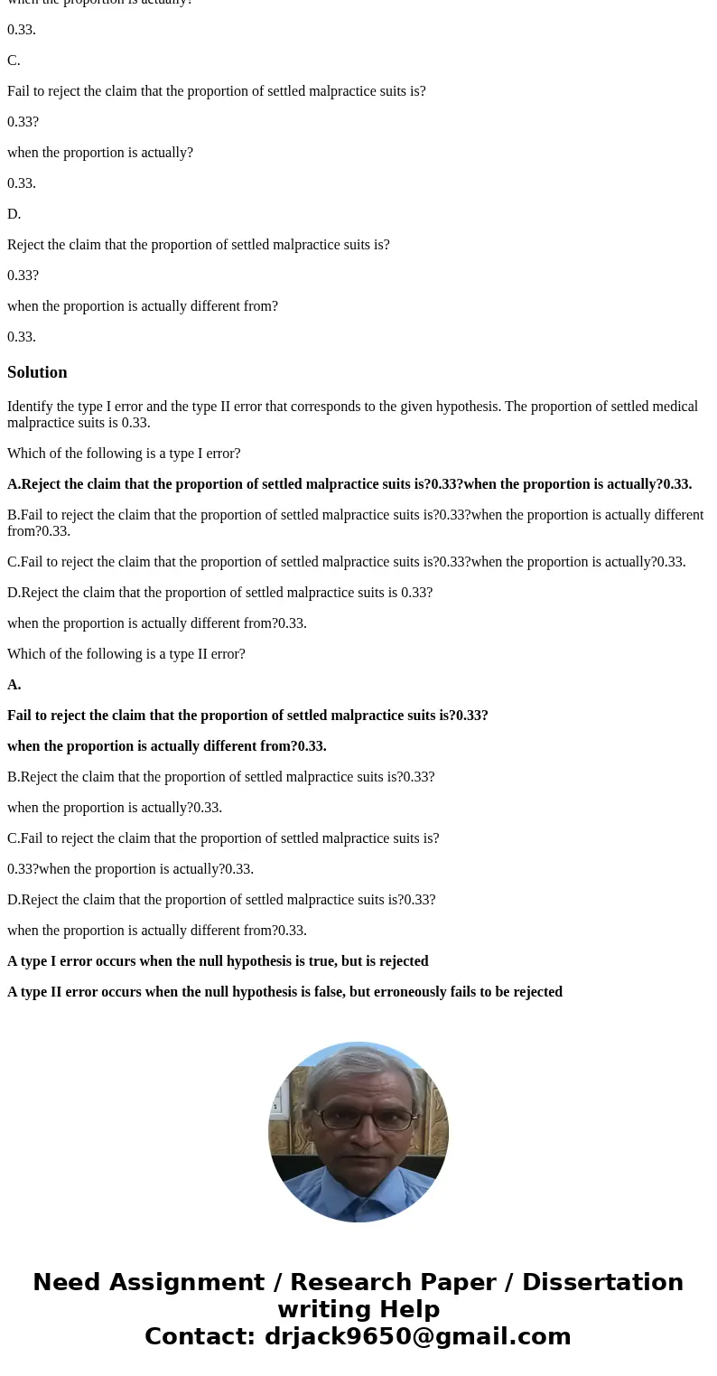 =====5==== Identify the type I error and the type II error that corresponds to the given hypothesis. The proportion of settled medical malpractice suits is 0.33 =====5==== Identify the type I error and the type II error that corresponds to the given hypothesis. The proportion of settled medical malpractice suits is 0.33