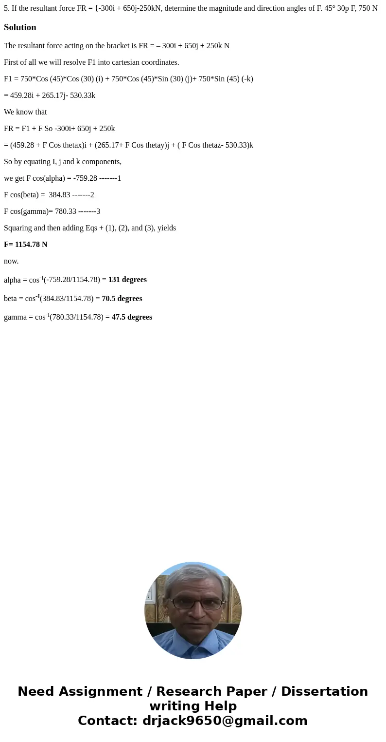 5. If the resultant force FR = {-300i + 650j-250kN, determine the magnitude and direction angles of F. 45° 30p F, 750 N SolutionThe resultant force acting on t  5. If the resultant force FR = {-300i + 650j-250kN, determine the magnitude and direction angles of F. 45° 30p F, 750 N SolutionThe resultant force acting on t