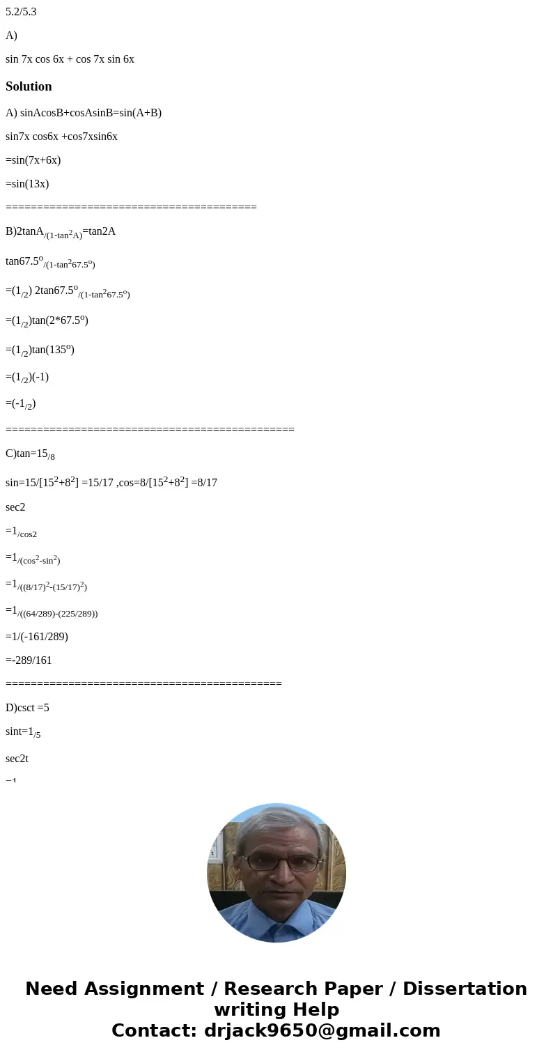 5.2/5.3 A) sin 7x cos 6x + cos 7x sin 6x SolutionA) sinAcosB+cosAsinB=sin(A+B) sin7x cos6x +cos7xsin6x =sin(7x+6x) =sin(13x) =================================== 5.2/5.3 A) sin 7x cos 6x + cos 7x sin 6x SolutionA) sinAcosB+cosAsinB=sin(A+B) sin7x cos6x +cos7xsin6x =sin(7x+6x) =sin(13x) ===================================