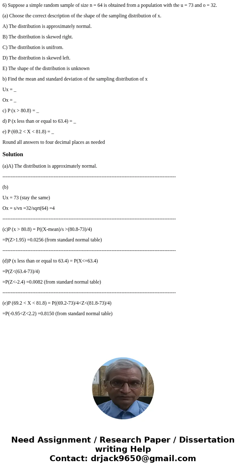 6) Suppose a simple random sample of size n = 64 is obtained from a population with the u = 73 and o = 32. (a) Choose the correct description of the shape of th 6) Suppose a simple random sample of size n = 64 is obtained from a population with the u = 73 and o = 32. (a) Choose the correct description of the shape of th