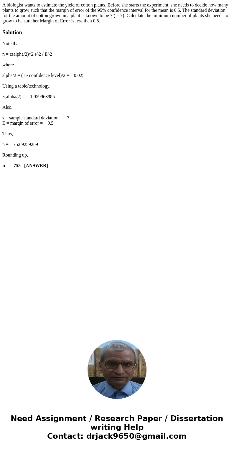 A biologist wants to estimate the yield of cotton plants. Before she starts the experiment, she needs to decide how many plants to grow such that the margin of  A biologist wants to estimate the yield of cotton plants. Before she starts the experiment, she needs to decide how many plants to grow such that the margin of