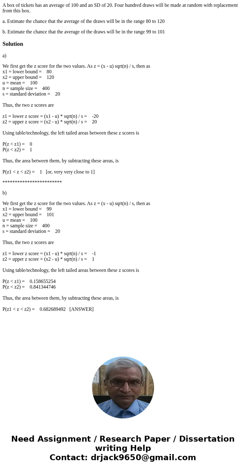 A box of tickets has an average of 100 and an SD of 20. Four hundred draws will be made at random with replacement from this box. a. Estimate the chance that th A box of tickets has an average of 100 and an SD of 20. Four hundred draws will be made at random with replacement from this box. a. Estimate the chance that th