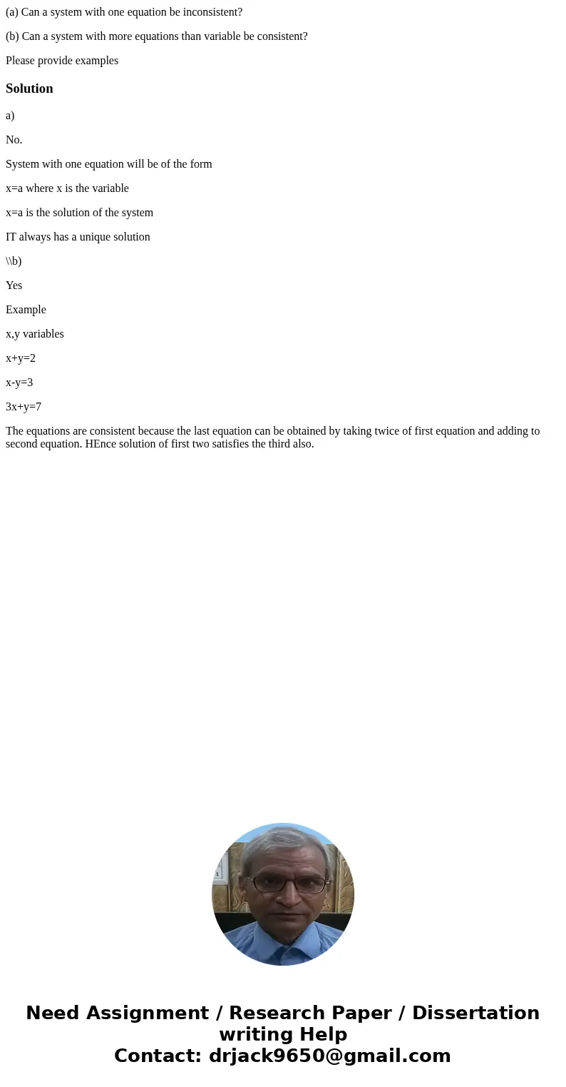 (a) Can a system with one equation be inconsistent? (b) Can a system with more equations than variable be consistent? Please provide examplesSolutiona) No. Syst (a) Can a system with one equation be inconsistent? (b) Can a system with more equations than variable be consistent? Please provide examplesSolutiona) No. Syst