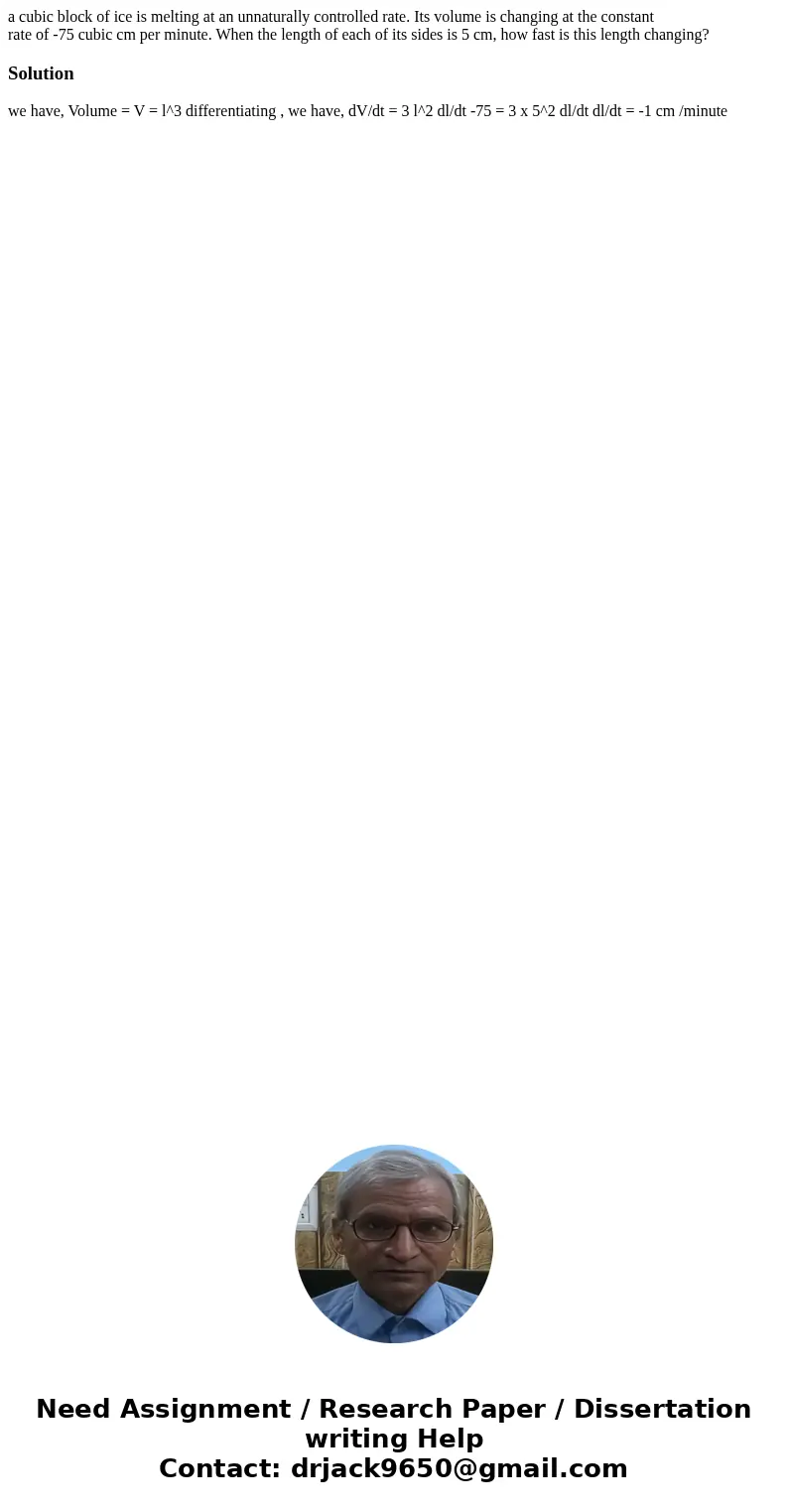 a cubic block of ice is melting at an unnaturally controlled rate. Its volume is changing at the constant rate of -75 cubic cm per minute. When the length of ea a cubic block of ice is melting at an unnaturally controlled rate. Its volume is changing at the constant rate of -75 cubic cm per minute. When the length of ea