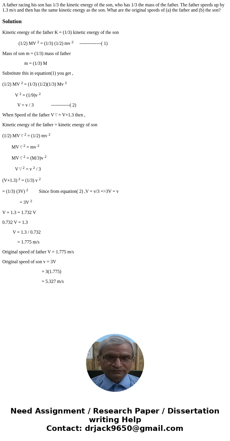 A father racing his son has 1/3 the kinetic energy of the son, who has 1/3 the mass of the father. The father speeds up by 1.3 m/s and then has the same kinetic A father racing his son has 1/3 the kinetic energy of the son, who has 1/3 the mass of the father. The father speeds up by 1.3 m/s and then has the same kinetic