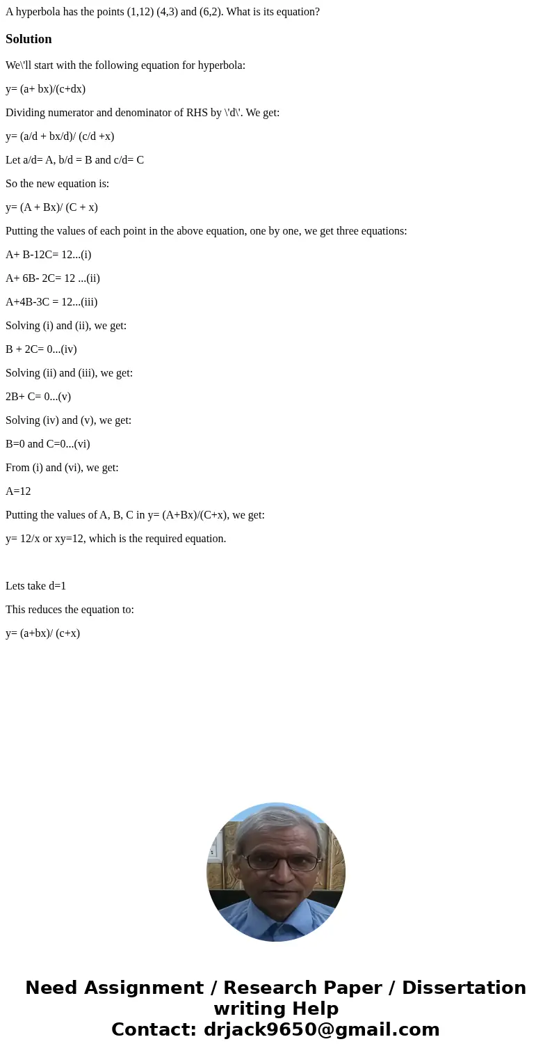 A hyperbola has the points (1,12) (4,3) and (6,2). What is its equation?SolutionWe\'ll start with the following equation for hyperbola: y= (a+ bx)/(c+dx) Dividi A hyperbola has the points (1,12) (4,3) and (6,2). What is its equation?SolutionWe\'ll start with the following equation for hyperbola: y= (a+ bx)/(c+dx) Dividi