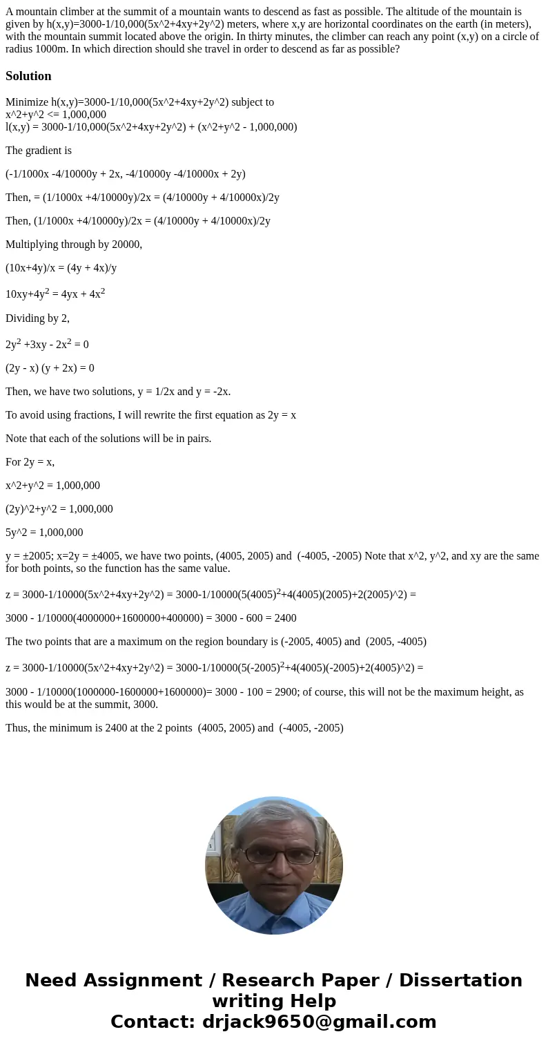 A mountain climber at the summit of a mountain wants to descend as fast as possible. The altitude of the mountain is given by h(x,y)=3000-1/10,000(5x^2+4xy+2y^2 A mountain climber at the summit of a mountain wants to descend as fast as possible. The altitude of the mountain is given by h(x,y)=3000-1/10,000(5x^2+4xy+2y^2