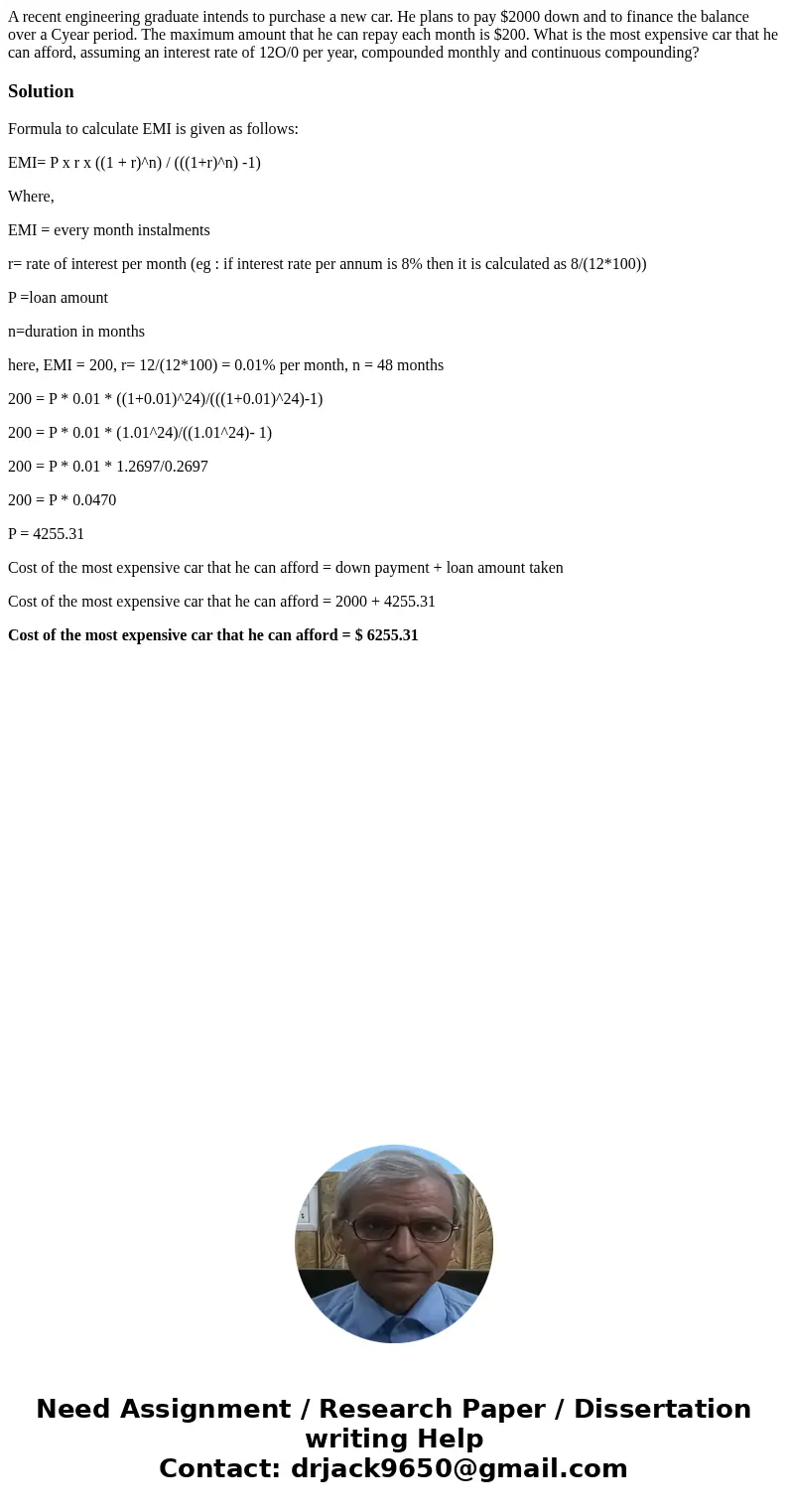 A recent engineering graduate intends to purchase a new car. He plans to pay $2000 down and to finance the balance over a Cyear period. The maximum amount that  A recent engineering graduate intends to purchase a new car. He plans to pay $2000 down and to finance the balance over a Cyear period. The maximum amount that