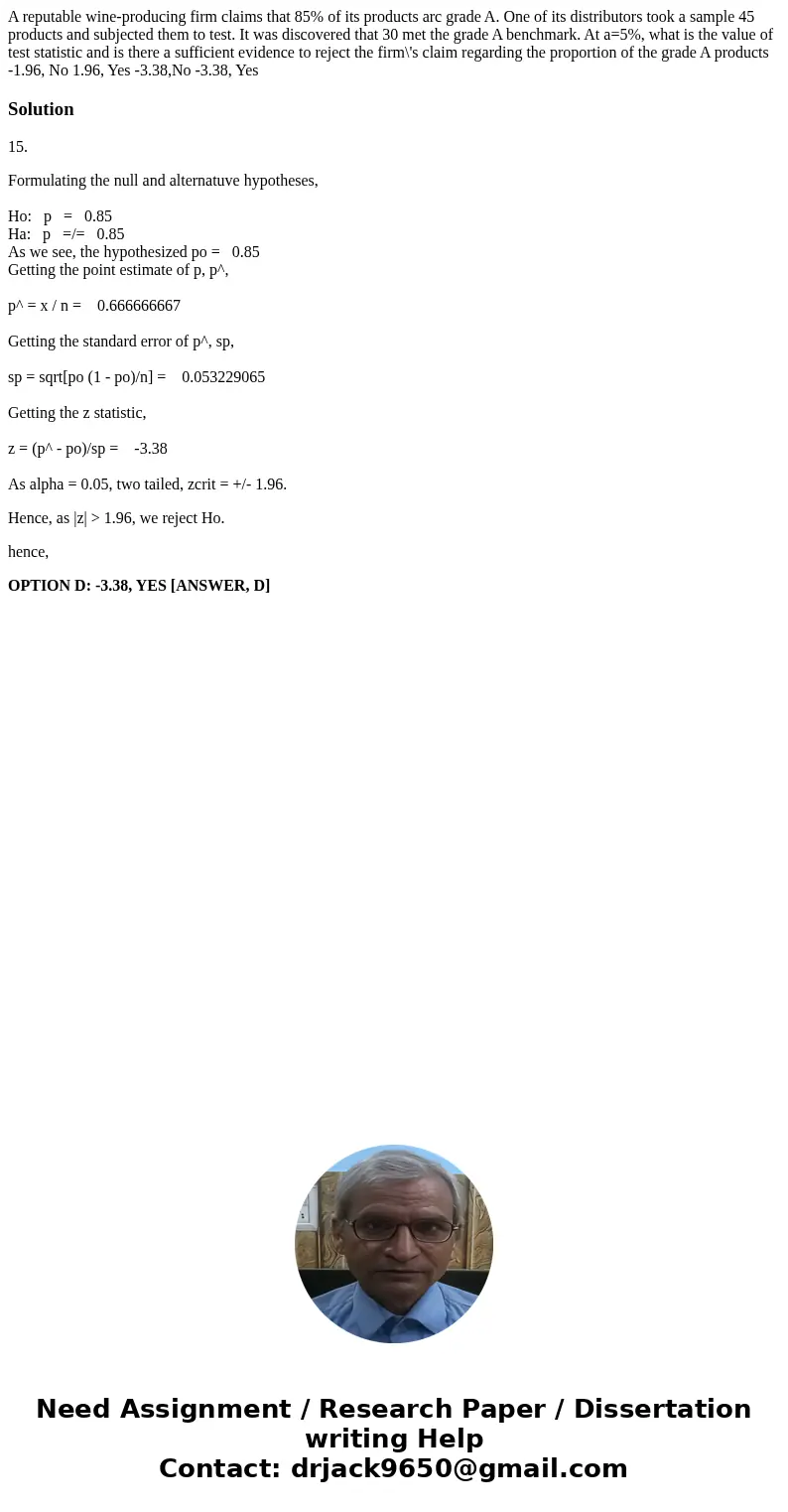 A reputable wine-producing firm claims that 85% of its products arc grade A. One of its distributors took a sample 45 products and subjected them to test. It w  A reputable wine-producing firm claims that 85% of its products arc grade A. One of its distributors took a sample 45 products and subjected them to test. It w