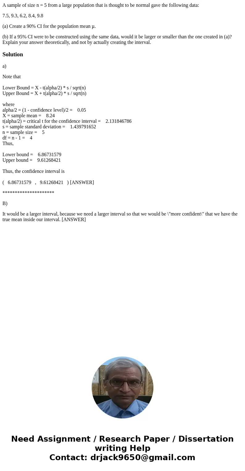 A sample of size n = 5 from a large population that is thought to be normal gave the following data: 7.5, 9.3, 6.2, 8.4, 9.8 (a) Create a 90% CI for the populat A sample of size n = 5 from a large population that is thought to be normal gave the following data: 7.5, 9.3, 6.2, 8.4, 9.8 (a) Create a 90% CI for the populat