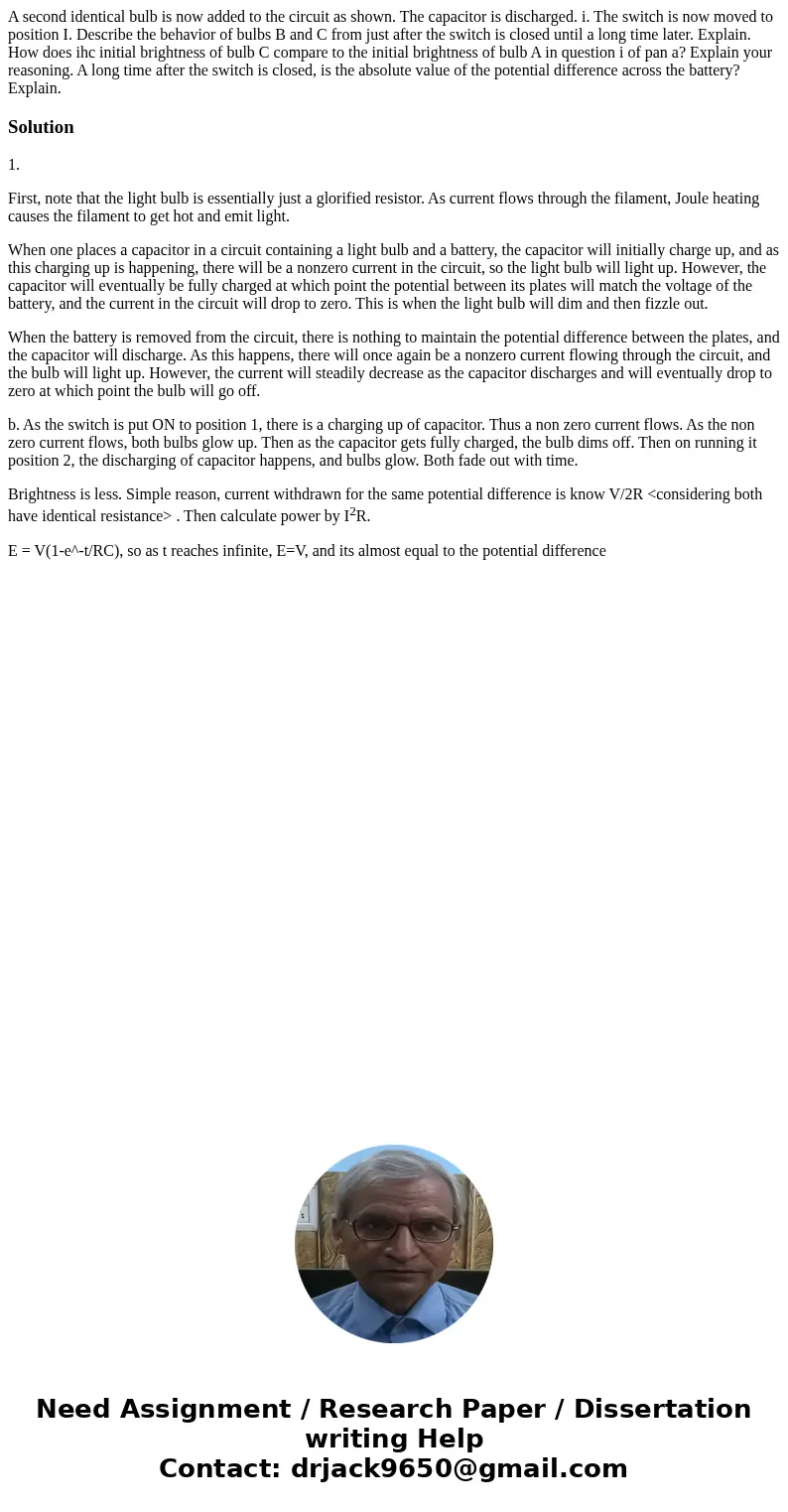 A second identical bulb is now added to the circuit as shown. The capacitor is discharged. i. The switch is now moved to position I. Describe the behavior of b  A second identical bulb is now added to the circuit as shown. The capacitor is discharged. i. The switch is now moved to position I. Describe the behavior of b