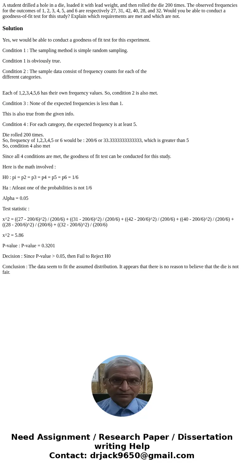 A student drilled a hole in a die, loaded it with lead weight, and then rolled the die 200 times. The observed frequencies for the outcomes of 1, 2, 3, 4, 5, an A student drilled a hole in a die, loaded it with lead weight, and then rolled the die 200 times. The observed frequencies for the outcomes of 1, 2, 3, 4, 5, an