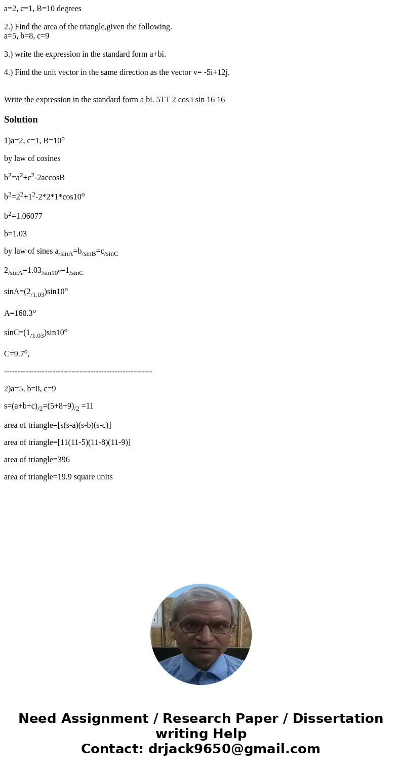 a=2, c=1, B=10 degrees 2.) Find the area of the triangle,given the following. a=5, b=8, c=9 3.) write the expression in the standard form a+bi. 4.) Find the uni a=2, c=1, B=10 degrees 2.) Find the area of the triangle,given the following. a=5, b=8, c=9 3.) write the expression in the standard form a+bi. 4.) Find the uni