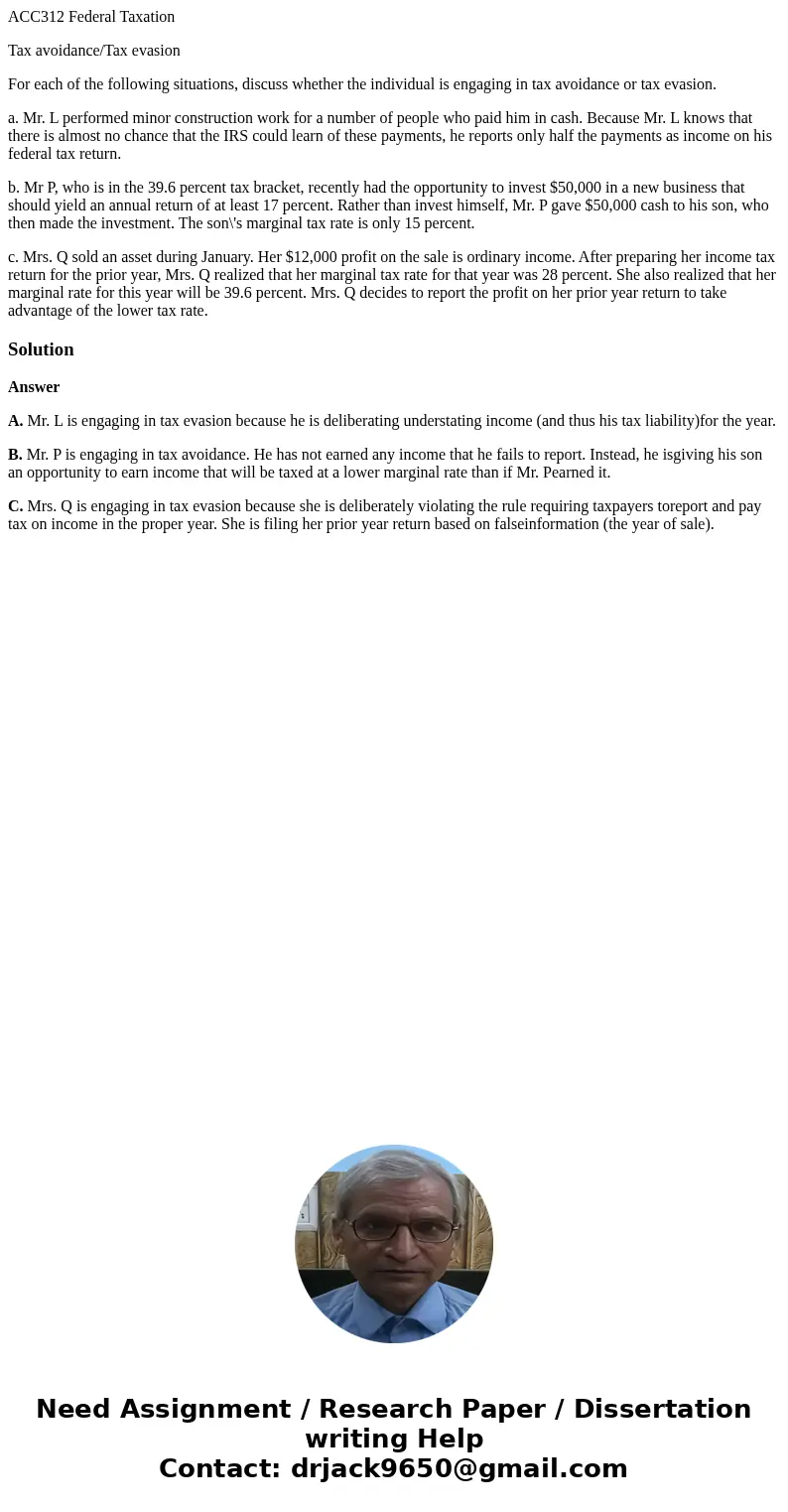 ACC312 Federal Taxation Tax avoidance/Tax evasion For each of the following situations, discuss whether the individual is engaging in tax avoidance or tax evasi ACC312 Federal Taxation Tax avoidance/Tax evasion For each of the following situations, discuss whether the individual is engaging in tax avoidance or tax evasi