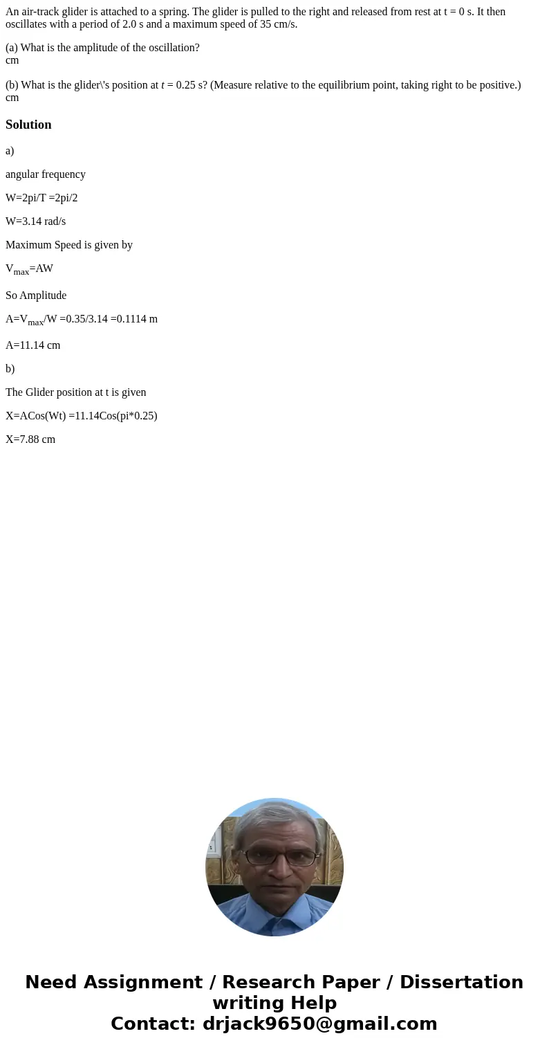 An air-track glider is attached to a spring. The glider is pulled to the right and released from rest at t = 0 s. It then oscillates with a period of 2.0 s and  An air-track glider is attached to a spring. The glider is pulled to the right and released from rest at t = 0 s. It then oscillates with a period of 2.0 s and