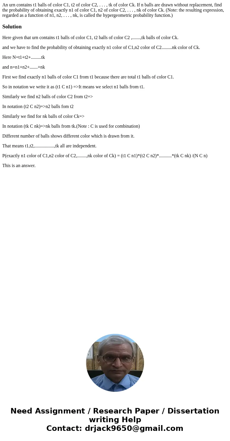 An urn contains t1 balls of color C1, t2 of color C2, . . . , tk of color Ck. If n balls are drawn without replacement, find the probability of obtaining exactl An urn contains t1 balls of color C1, t2 of color C2, . . . , tk of color Ck. If n balls are drawn without replacement, find the probability of obtaining exactl