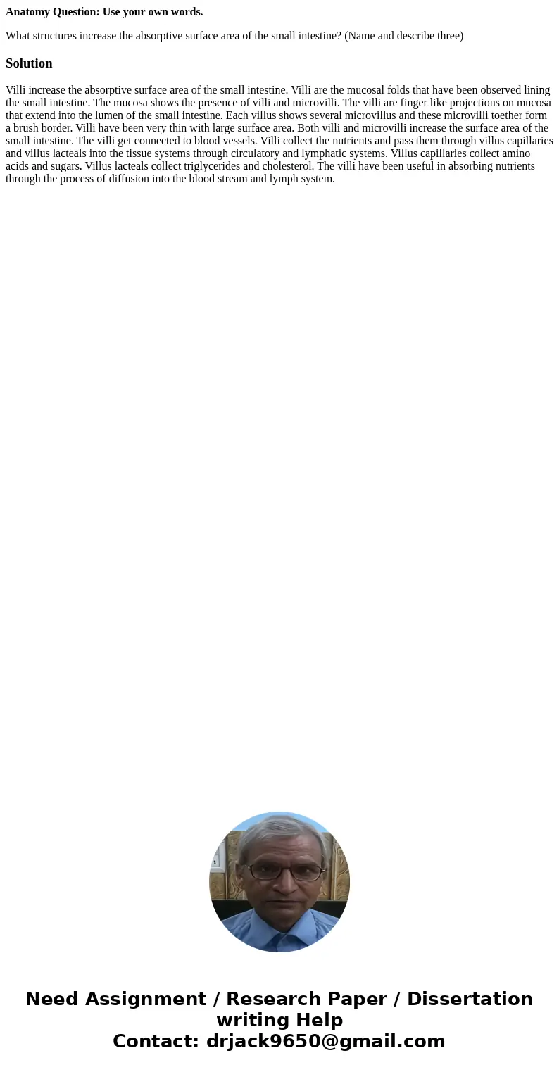 Anatomy Question: Use your own words. What structures increase the absorptive surface area of the small intestine? (Name and describe three)Solution Villi incre Anatomy Question: Use your own words. What structures increase the absorptive surface area of the small intestine? (Name and describe three)Solution Villi incre
