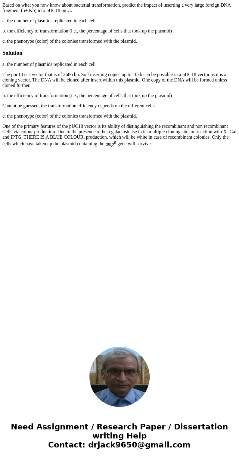 Based on what you now know about bacterial transformation, predict the impact of inserting a very large foreign DNA fragment (5+ Kb) into pUC18 on…. a. the numb Based on what you now know about bacterial transformation, predict the impact of inserting a very large foreign DNA fragment (5+ Kb) into pUC18 on…. a. the numb