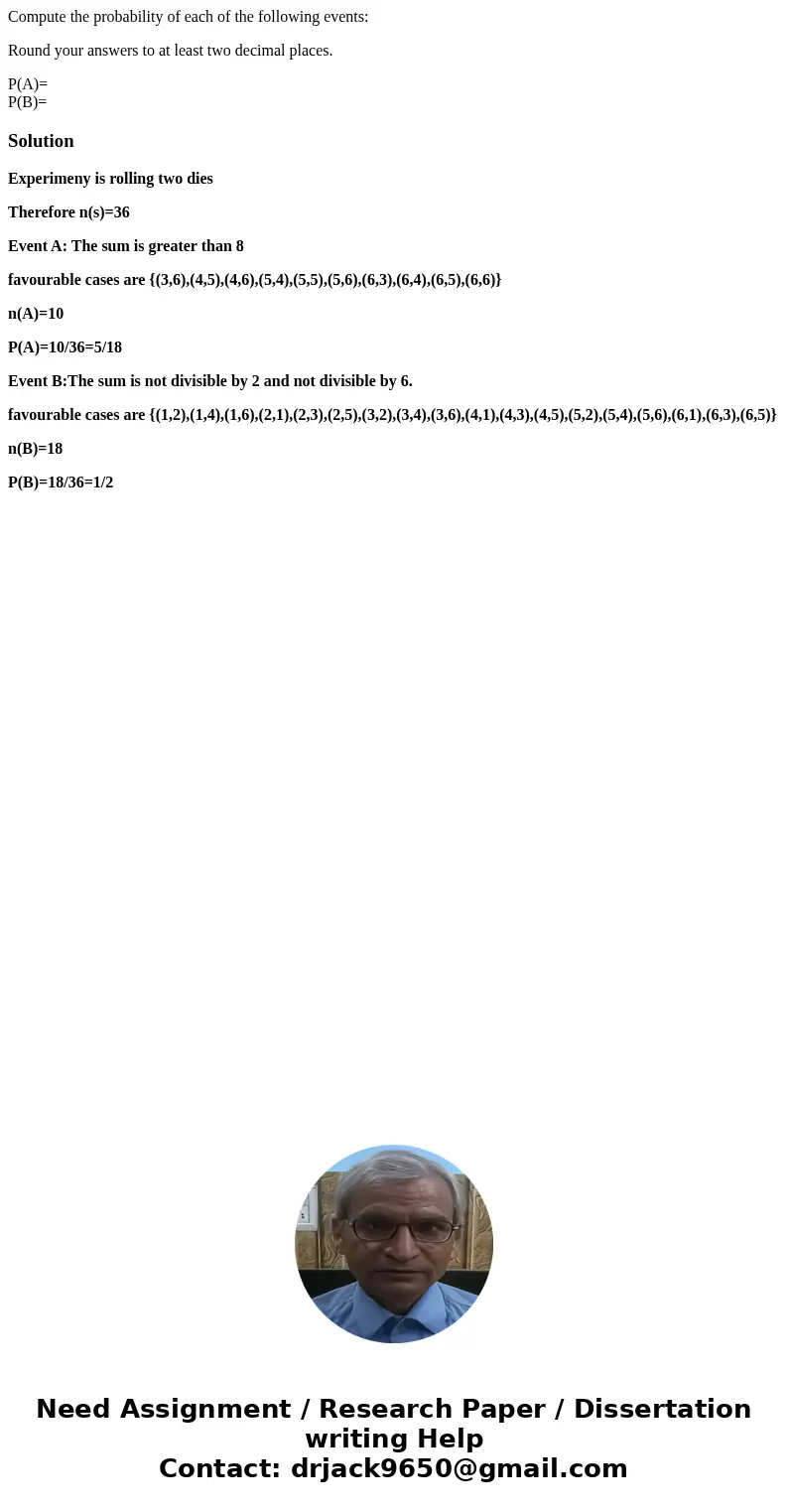 Compute the probability of each of the following events: Round your answers to at least two decimal places. P(A)= P(B)=SolutionExperimeny is rolling two dies Th Compute the probability of each of the following events: Round your answers to at least two decimal places. P(A)= P(B)=SolutionExperimeny is rolling two dies Th