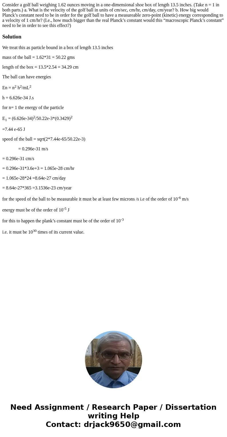 Consider a golf ball weighing 1.62 ounces moving in a one-dimensional shoe box of length 13.5 inches. (Take n = 1 in both parts.) a. What is the velocity of the