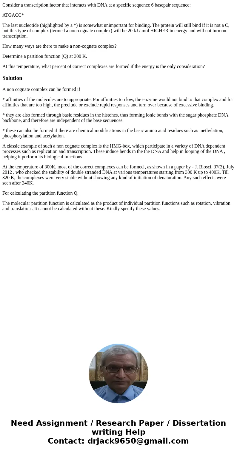 Consider a transcription factor that interacts with DNA at a specific sequence 6 basepair sequence: ATGACC* The last nucleotide (highlighted by a *) is somewhat Consider a transcription factor that interacts with DNA at a specific sequence 6 basepair sequence: ATGACC* The last nucleotide (highlighted by a *) is somewhat
