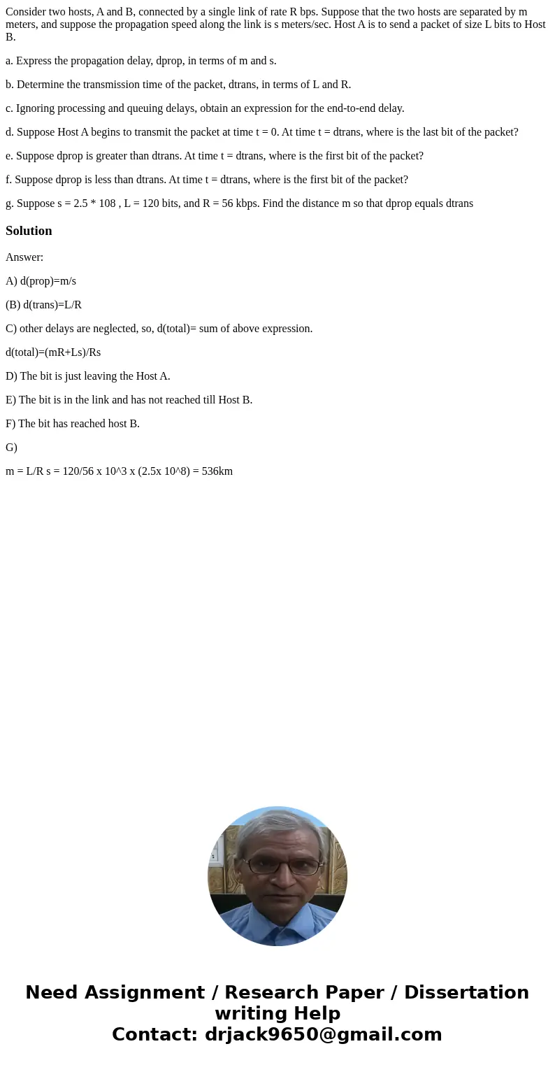 Consider two hosts, A and B, connected by a single link of rate R bps. Suppose that the two hosts are separated by m meters, and suppose the propagation speed a Consider two hosts, A and B, connected by a single link of rate R bps. Suppose that the two hosts are separated by m meters, and suppose the propagation speed a