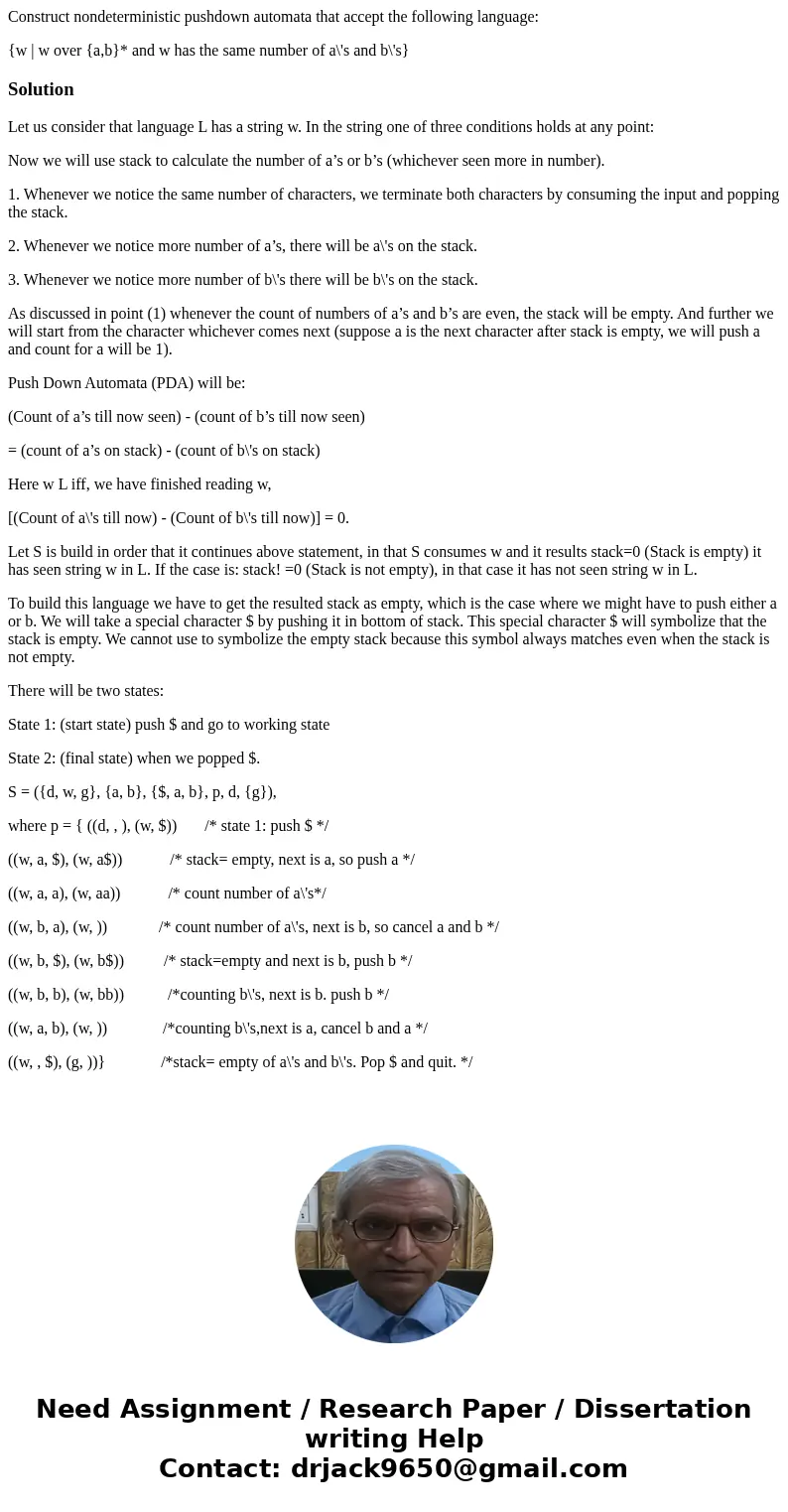 Construct nondeterministic pushdown automata that accept the following language: {w | w over {a,b}* and w has the same number of a\'s and b\'s}SolutionLet us co