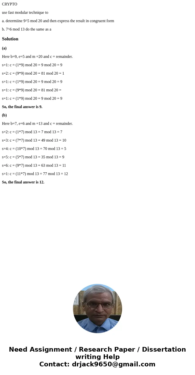 CRYPTO use fast modular technique to a. determiine 9^5 mod 20 and then express the result in congruent form b. 7^6 mod 13 do the same as aSolution(a) Here b=9,  CRYPTO use fast modular technique to a. determiine 9^5 mod 20 and then express the result in congruent form b. 7^6 mod 13 do the same as aSolution(a) Here b=9,