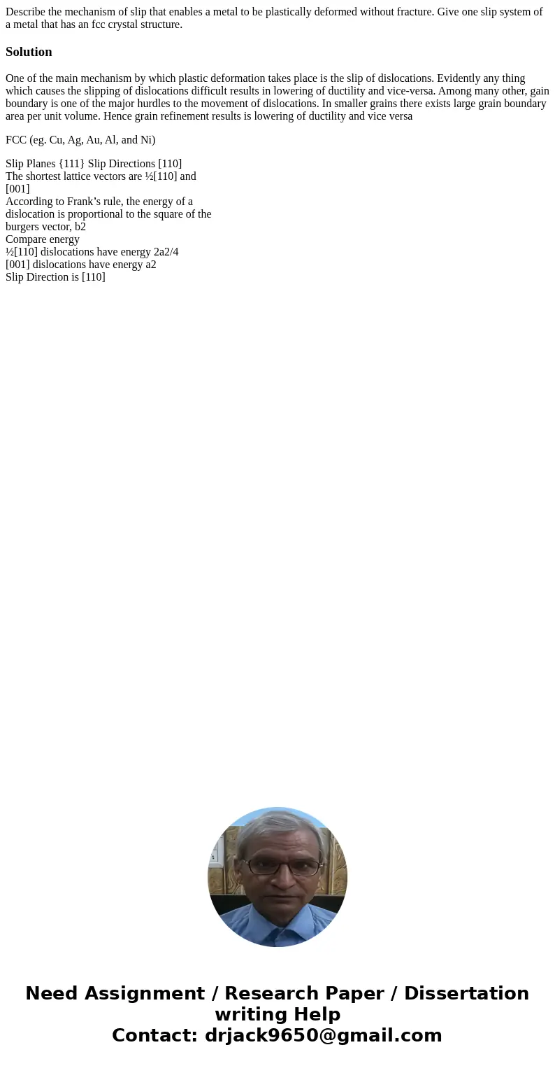 Describe the mechanism of slip that enables a metal to be plastically deformed without fracture. Give one slip system of a metal that has an fcc crystal struct  Describe the mechanism of slip that enables a metal to be plastically deformed without fracture. Give one slip system of a metal that has an fcc crystal struct