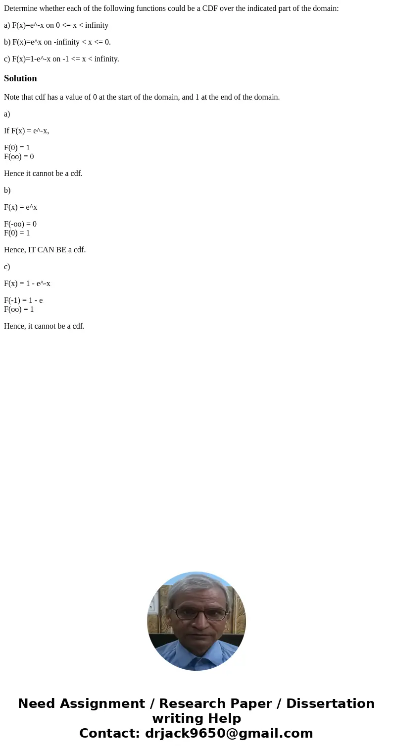 Determine whether each of the following functions could be a CDF over the indicated part of the domain: a) F(x)=e^-x on 0 <= x < infinity b) F(x)=e^x on - Determine whether each of the following functions could be a CDF over the indicated part of the domain: a) F(x)=e^-x on 0 <= x < infinity b) F(x)=e^x on -